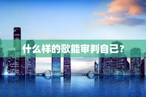 什么样的歌能审判自己？