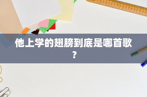 他上学的翅膀到底是哪首歌？