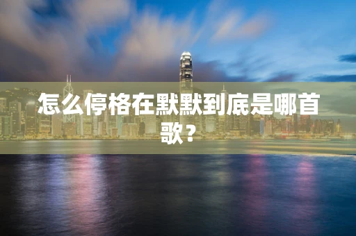 怎么停格在默默到底是哪首歌？