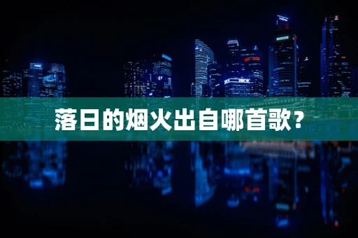 落日的烟火出自哪首歌？