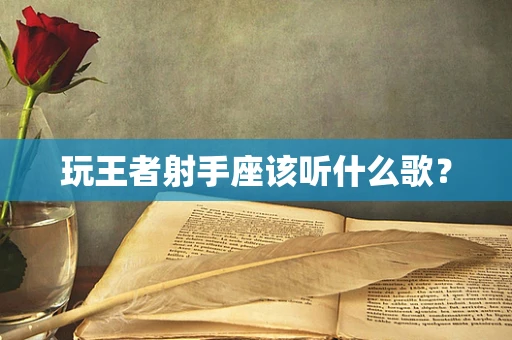 玩王者射手座该听什么歌？