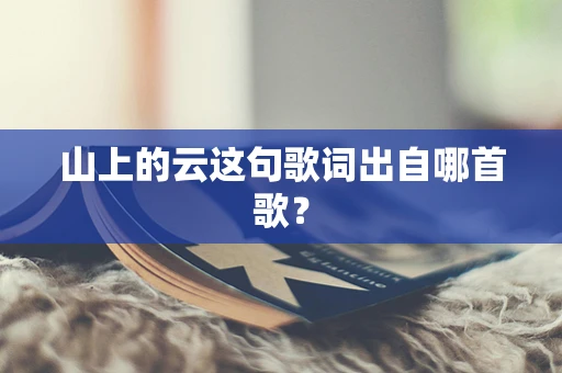 山上的云这句歌词出自哪首歌？
