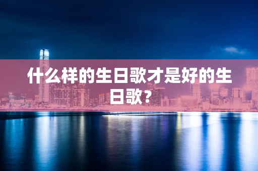 什么样的生日歌才是好的生日歌？