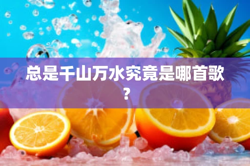 总是千山万水究竟是哪首歌？