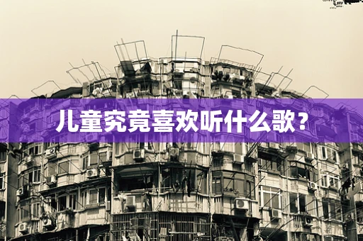 儿童究竟喜欢听什么歌？