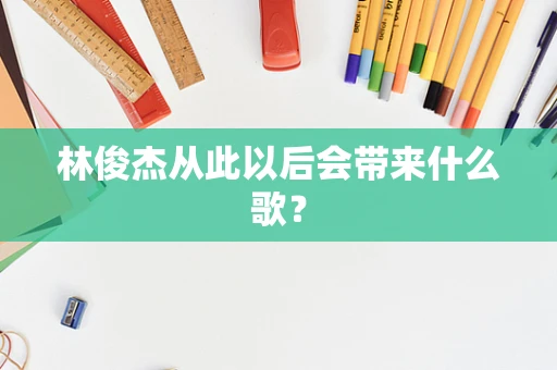 林俊杰从此以后会带来什么歌？