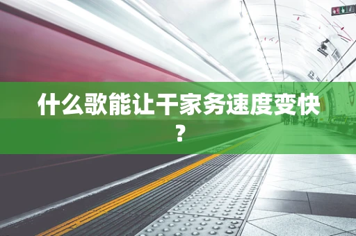 什么歌能让干家务速度变快？