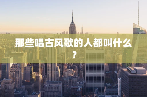 那些唱古风歌的人都叫什么？
