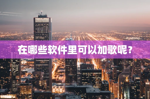 在哪些软件里可以加歌呢？