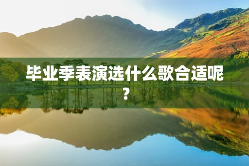 毕业季表演选什么歌合适呢？