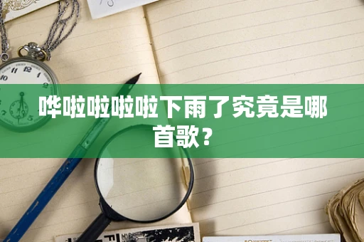 哗啦啦啦啦下雨了究竟是哪首歌？