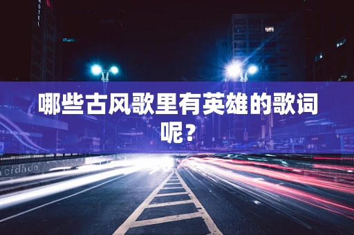 哪些古风歌里有英雄的歌词呢？