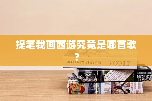 提笔我画西游究竟是哪首歌？