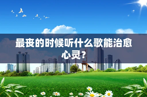 最丧的时候听什么歌能治愈心灵？