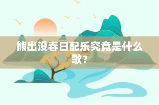 熊出没春日配乐究竟是什么歌？