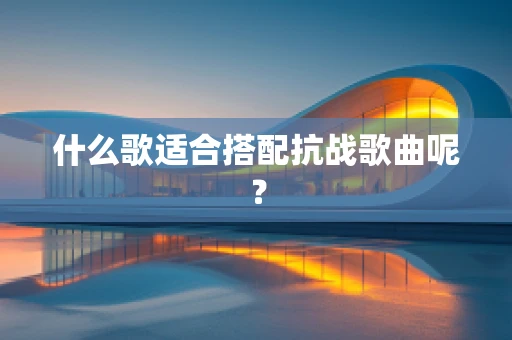 什么歌适合搭配抗战歌曲呢？