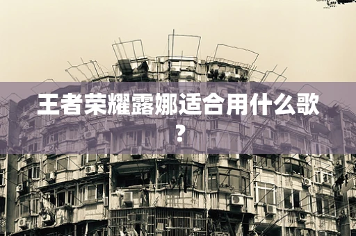 王者荣耀露娜适合用什么歌？