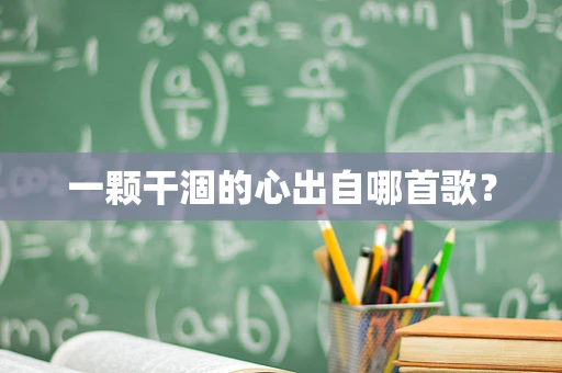 一颗干涸的心出自哪首歌？