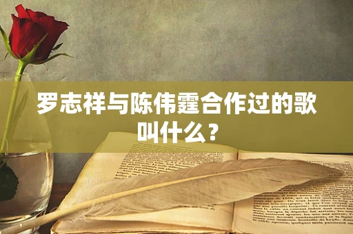 罗志祥与陈伟霆合作过的歌叫什么？