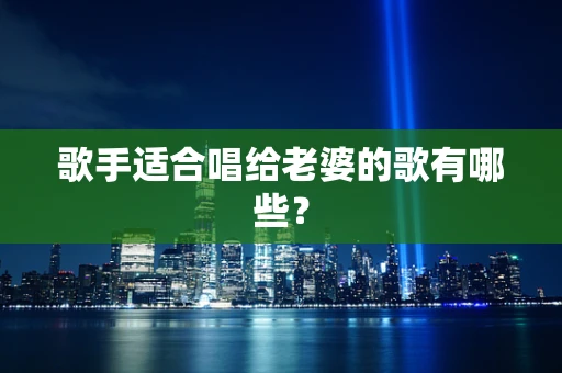 歌手适合唱给老婆的歌有哪些？