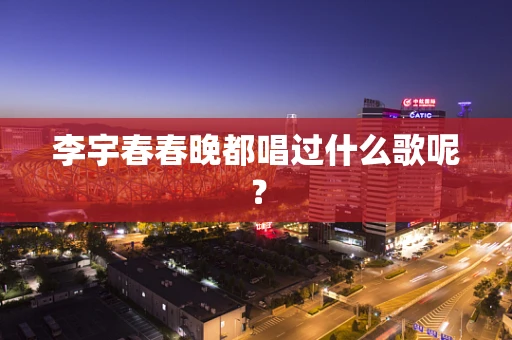 李宇春春晚都唱过什么歌呢？