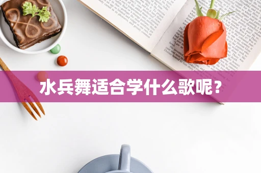 水兵舞适合学什么歌呢？