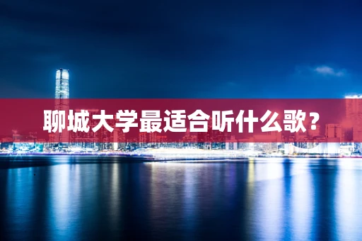 聊城大学最适合听什么歌？