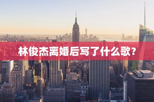 林俊杰离婚后写了什么歌？
