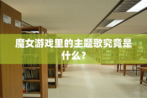 魔女游戏里的主题歌究竟是什么？