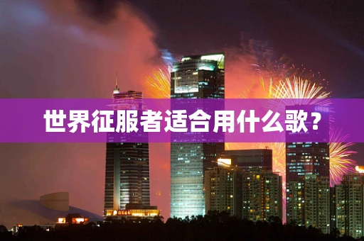 世界征服者适合用什么歌？