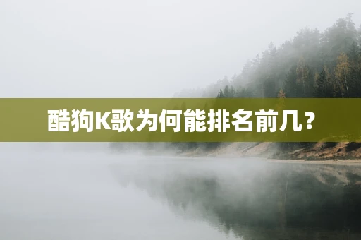 酷狗K歌为何能排名前几？
