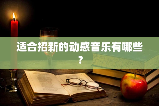适合招新的动感音乐有哪些？