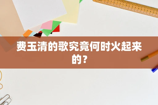 费玉清的歌究竟何时火起来的？