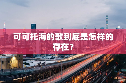 可可托海的歌到底是怎样的存在？