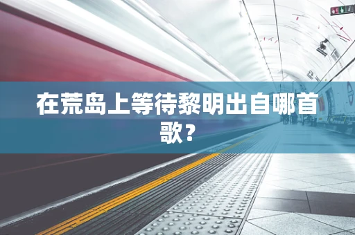在荒岛上等待黎明出自哪首歌？