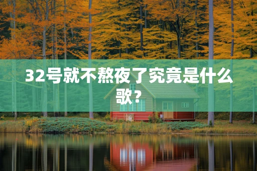 32号就不熬夜了究竟是什么歌？