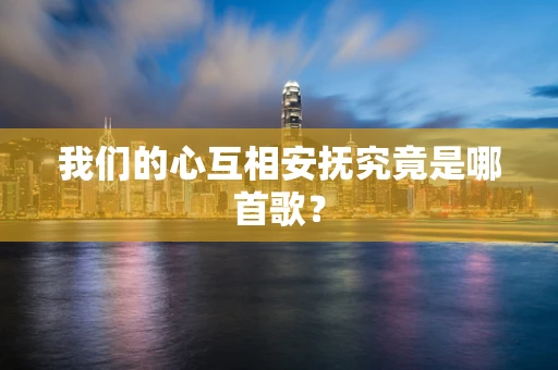 我们的心互相安抚究竟是哪首歌？