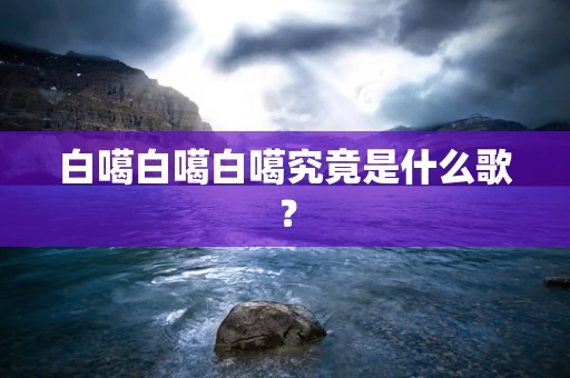 白噶白噶白噶究竟是什么歌？