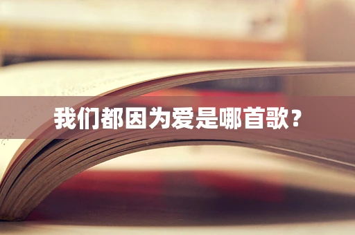 我们都因为爱是哪首歌？
