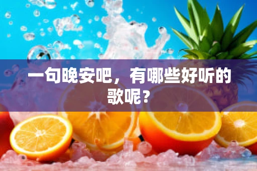 一句晚安吧，有哪些好听的歌呢？