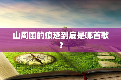 山周围的痕迹到底是哪首歌？