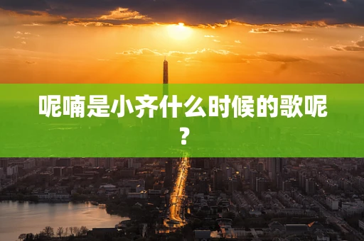 呢喃是小齐什么时候的歌呢？