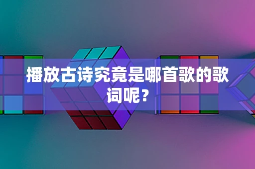 播放古诗究竟是哪首歌的歌词呢？