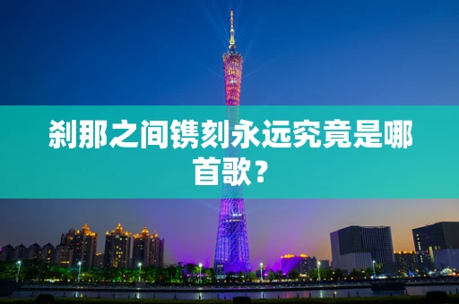 刹那之间镌刻永远究竟是哪首歌？