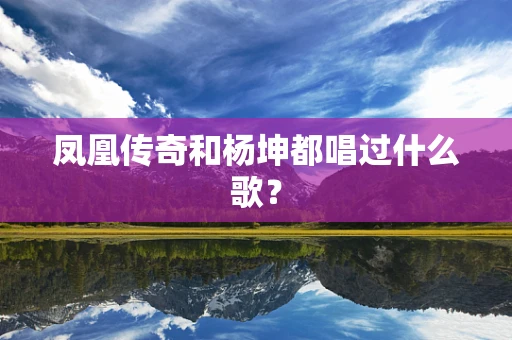 凤凰传奇和杨坤都唱过什么歌？