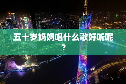 五十岁妈妈唱什么歌好听呢？
