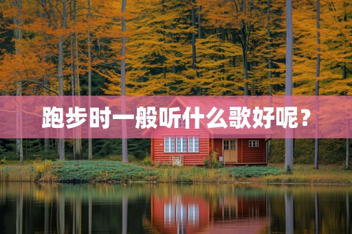 跑步时一般听什么歌好呢？