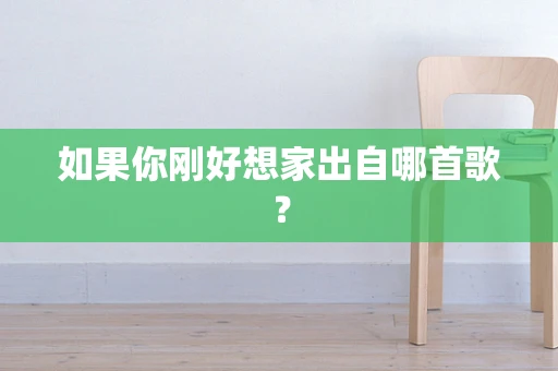 如果你刚好想家出自哪首歌？