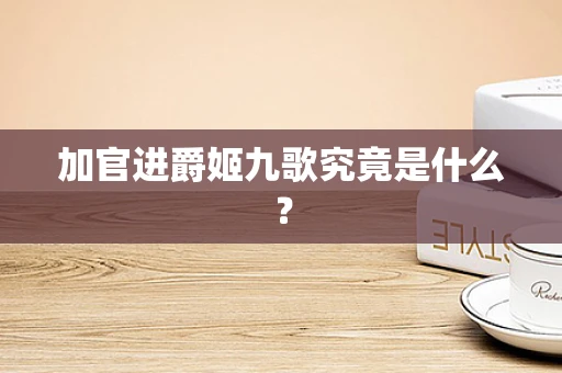 加官进爵姬九歌究竟是什么？