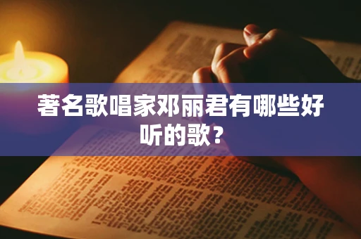 著名歌唱家邓丽君有哪些好听的歌？